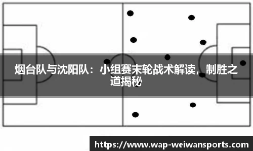 烟台队与沈阳队：小组赛末轮战术解读，制胜之道揭秘