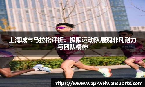 上海城市马拉松评析：极限运动队展现非凡耐力与团队精神
