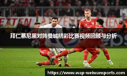 拜仁慕尼黑对阵曼城精彩比赛视频回顾与分析